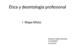 Ética y deontología profesional
• Mapa Mixto
Nombre: Rafael Peñaloza
Ci:24350267
Carrera:43
 