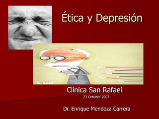 Ética y Depresión




 Clínica San Rafael
       23 Octubre 2007


Dr. Enrique Mendoza Carrera
 