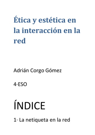 Ética y estética en
la interacción en la
red
Adrián Corgo Gómez
4·ESO
ÍNDICE
1· La netiqueta en la red
 