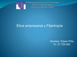 Ética empresarial y Filantropía
Nombre: Edwin Piña
CI: 21.725.483
 