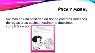 ÉTICA Y MORAL
Vivimos en una sociedad en donde estamos rodeados
de reglas a las cuales moralmente decidimos
cumplirlas o no.