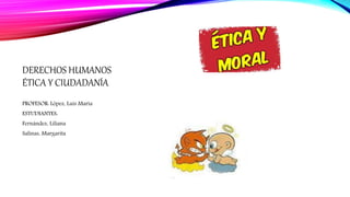 DERECHOS HUMANOS
ÉTICA Y CIUDADANÍA
PROFESOR: López, Luis María
ESTUDIANTES:
Fernández, Liliana
Salinas, Margarita
 