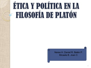 ÉTICA Y POLÍTICA EN LA
 FILOSOFÍA DE PLATÓN



             Nerea H. Daniel R. Belén P.
                 Micaela B. Joan C



                                           1
 