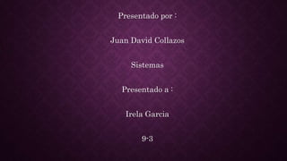 Presentado por :
Juan David Collazos
Sistemas
Presentado a :
Irela Garcia
9-3
 