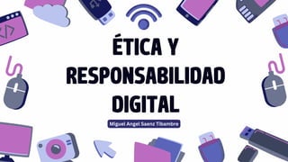ÉTICA Y
RESPONSABILIDAD
DIGITAL
Miguel Angel Saenz Tibambre
 