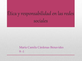 Ética y responsabilidad en las redes
sociales
María Camila Cárdenas Benavides
9 -1
 