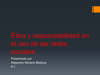 Ética y responsabilidad en
el uso de las redes
sociales
Presentado por
Alejandro Moreno Bedoya
9-1
 
