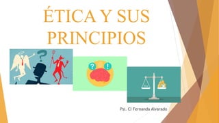ÉTICA Y SUS
PRINCIPIOS
Psi. Cl Fernanda Alvarado
 
