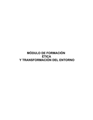 MÓDULO DE FORMACIÓN
           ÉTICA
Y TRANSFORMACIÓN DEL ENTORNO
 