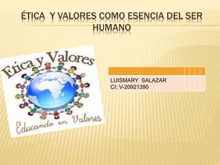 ÉTICA Y VALORES COMO ESENCIA DEL SER
HUMANO
LUISMARY SALAZAR
CI: V-20921390
 