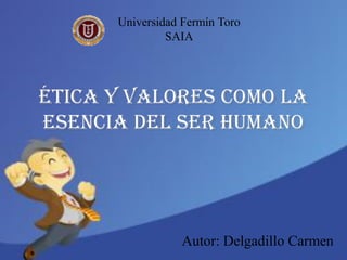 Ética y valores como la
esencia del ser humano
Autor: Delgadillo Carmen
Universidad Fermín Toro
SAIA
 