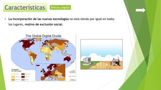 • La incorporación de las nuevas tecnologías no está siendo por igual en todos
los lugares, motivo de exclusión social.
Brecha digital
 