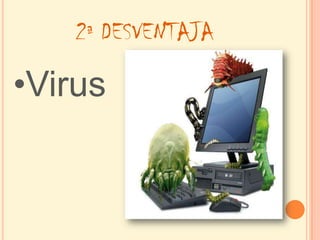 2ª DESVENTAJA

•Virus
 
