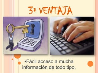 3ª VENTAJA



 •Fácil acceso a mucha
información de todo tipo.
 