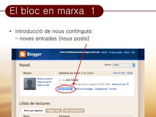 El bloc en marxa 1
• Introducció de nous continguts:
  – noves entrades (nous posts)
 