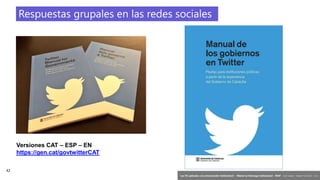 42
‘Las TIC aplicadas a la comunicación institucional’ – Máster en liderazgo institucional - INAP - Jordi Graells – Madrid 16,03,2021 - CC0
Respuestas grupales en las redes sociales
Versiones CAT – ESP – EN
https://gen.cat/govtwitterCAT
 