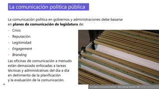 48
‘Las TIC aplicadas a la comunicación institucional’ – Máster en liderazgo institucional - INAP - Jordi Graells – Madrid 16,03,2021 - CC0
La comunicación política pública
La comunicación política en gobiernos y administraciones debe basarse
en planes de comunicación de legislatura de:
- Crisis
- Reputación
- Legitimidad
- Engagement
- Branding
Las oficinas de comunicación a menudo
están demasiado enfocadas a tareas
técnicas y administrativas del día a día
en detrimento de la planificación
y la evaluación de la comunicación.
 