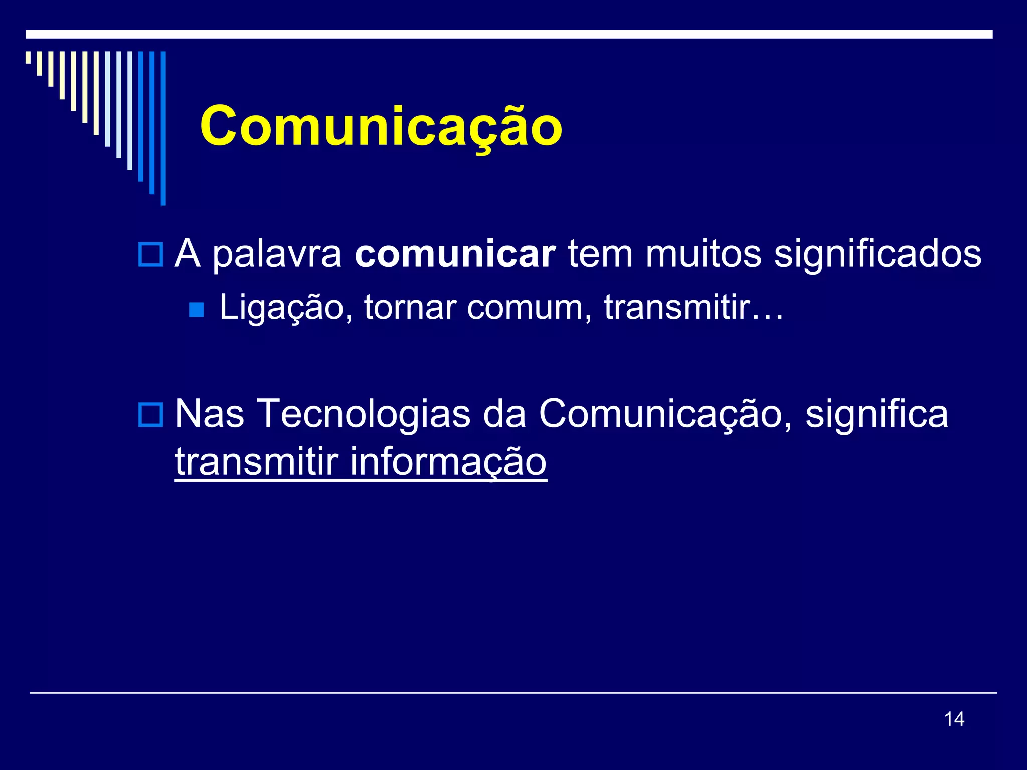 Comunicação

 A palavra comunicar tem muitos significados
     Ligação, tornar comum, transmitir…


 Nas Tecnologias da Comunicação, significa
  transmitir informação




                                           14
 