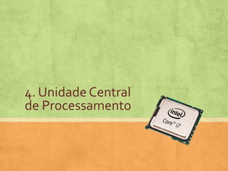 4. Unidade Central
de Processamento

 