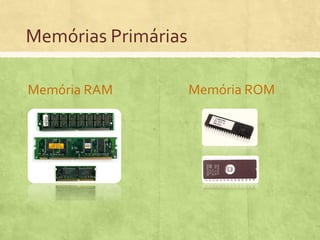 Memórias Primárias
Memória RAM

Memória ROM

 