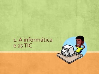 1. A informática
e as TIC

 