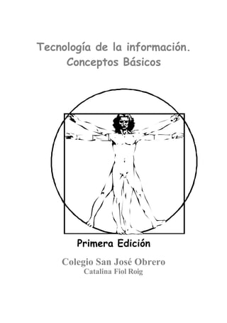 Tecnología de la información.
     Conceptos Básicos




       Primera Edición
    Colegio San José Obrero
        Catalina Fiol Roig
 