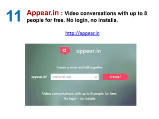 11 Appear.in : Video conversations with up to 8
people for free. No login, no installs.
http://appear.in
 