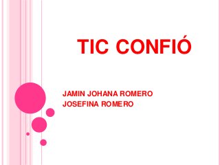 TIC CONFIÓ

JAMIN JOHANA ROMERO
JOSEFINA ROMERO
 