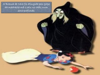 A Branca de Neve foi atingida pelo golpe
 da madrasta má e caiu no chão; num
            sono profundo.
 