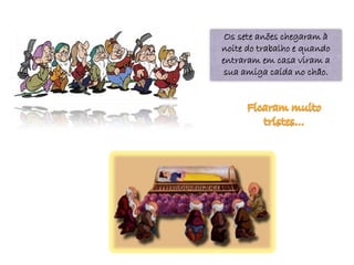 Os sete anões chegaram à
noite do trabalho e quando
entraram em casa viram a
 sua amiga caída no chão.
 