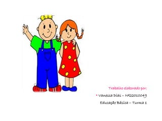 Trabalho elaborado por:
• Vanessa Dias – Nº22010049
  Educação Básica – Turma 1
 
