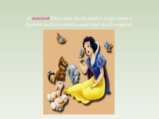 A menina ficou com muito medo e fugiu para a
floresta onde encontrou uma casa muito especial.
 