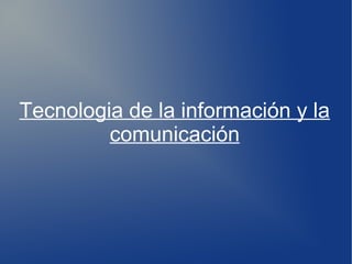 Tecnologia de la información y la
         comunicación
 