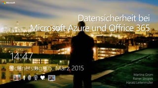 14:47
Donnerstag, 05. März 2015
Datensicherheit bei
Microsoft Azure und Offrice 365
Martina Grom
Rainer Stropek
Harald Leitenmüller
 