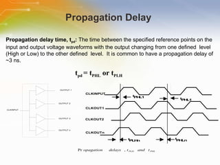 Propagation Delay Propagation delay time, t pd :  The time between the specified reference points on the input and output voltage waveforms with the output changing from one defined  level (High or Low) to the other defined  level.  It is common to have a propagation delay of ~3 ns.  t pd  = t PHL  or t PLH 