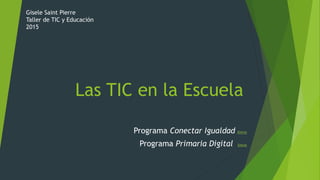 Las TIC en la Escuela
Programa Conectar Igualdad Entrar
Programa Primaria Digital Entrar
Gisele Saint Pierre
Taller de TIC y Educación
2015
 