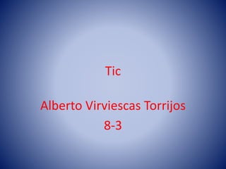Tic
Alberto Virviescas Torrijos
8-3
 