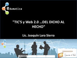 &quot;TIC&apos;S y Web 2.0 …DEL DICHO AL HECHO“ Lic. Joaquín Lara Sierra 