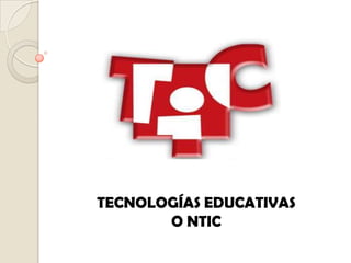 TECNOLOGÍAS EDUCATIVAS
       O NTIC
 
