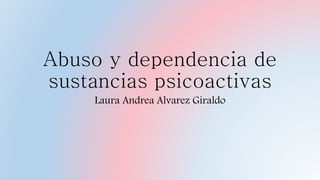 Abuso y dependencia de
sustancias psicoactivas
Laura Andrea Alvarez Giraldo
 