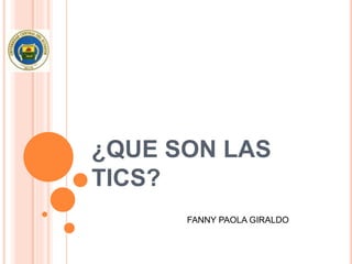 ¿QUE SON LAS
TICS?
FANNY PAOLA GIRALDO
 