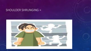 SHOULDER SHRUNGING =
 