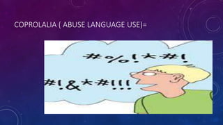 COPROLALIA ( ABUSE LANGUAGE USE)=
 