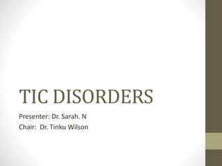 TIC DISORDERS
Presenter: Dr. Sarah. N
Chair: Dr. Tinku Wilson
 