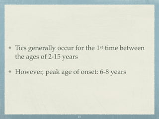 Tics generally occur for the 1st time between
the ages of 2-15 years
However, peak age of onset: 6-8 years
15
 