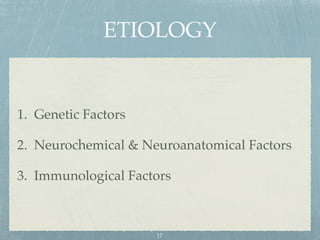 ETIOLOGY
1. Genetic Factors
2. Neurochemical & Neuroanatomical Factors
3. Immunological Factors
17
 