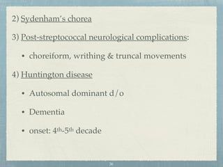 2) Sydenham’s chorea
3) Post-streptococcal neurological complications:
• choreiform, writhing & truncal movements
4) Huntington disease
• Autosomal dominant d/o
• Dementia
• onset: 4th-5th decade
36
 