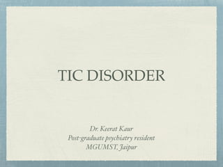 TIC DISORDER
Dr. Keerat Kaur
Post-graduate psychiatry resident
MGUMST, Jaipur
 