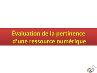 Évaluation de la pertinence
d’une ressource numérique
 