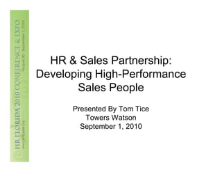 HR & Sales Partnership:
Developing High-Performance
       Sales People
      Presented By Tom Tice
         Towers Watson
        September 1, 2010
 